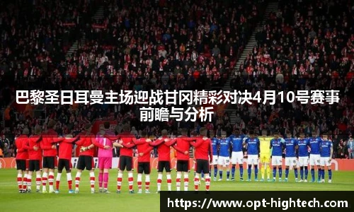 巴黎圣日耳曼主场迎战甘冈精彩对决4月10号赛事前瞻与分析