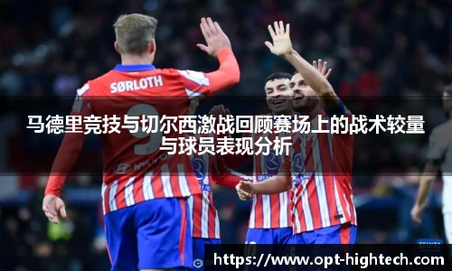 马德里竞技与切尔西激战回顾赛场上的战术较量与球员表现分析