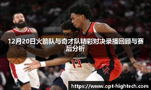 12月20日火箭队与奇才队精彩对决录播回顾与赛后分析